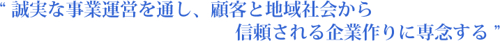 誠実な事業運営を通し、顧客と地域社会から信頼される企業作りに専念する